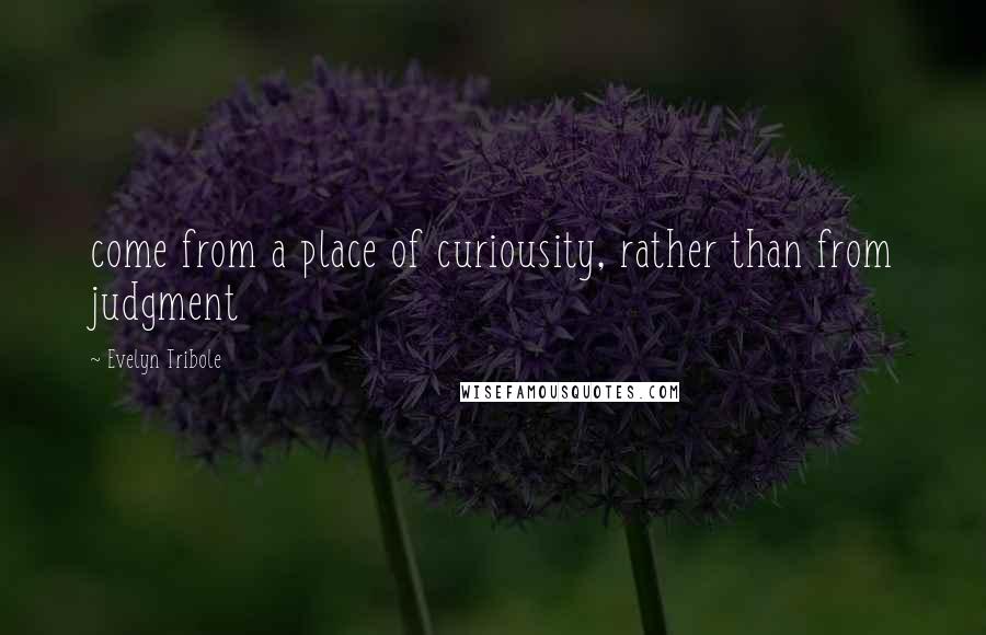 Evelyn Tribole Quotes: come from a place of curiousity, rather than from judgment