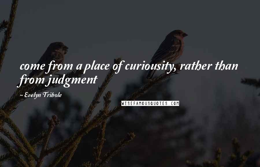 Evelyn Tribole Quotes: come from a place of curiousity, rather than from judgment