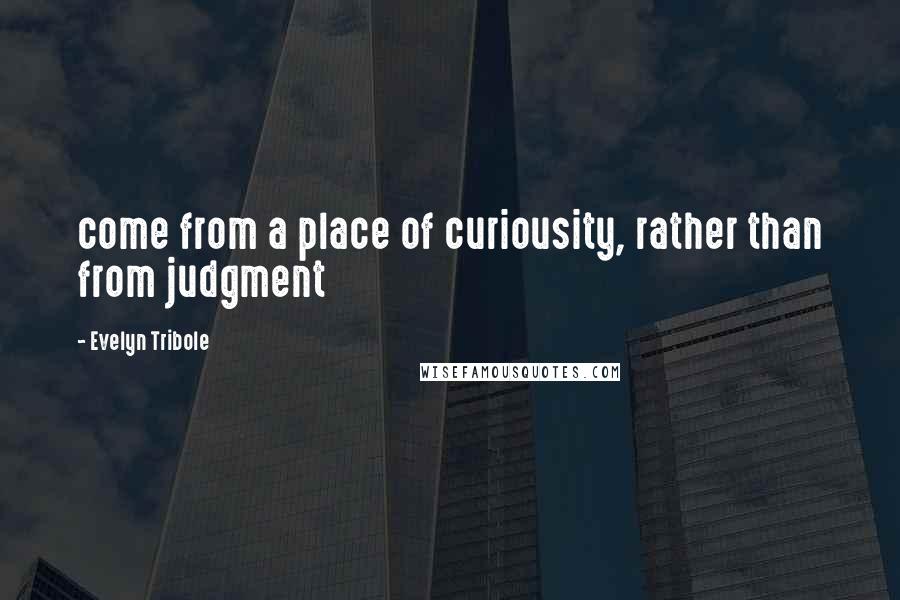 Evelyn Tribole Quotes: come from a place of curiousity, rather than from judgment