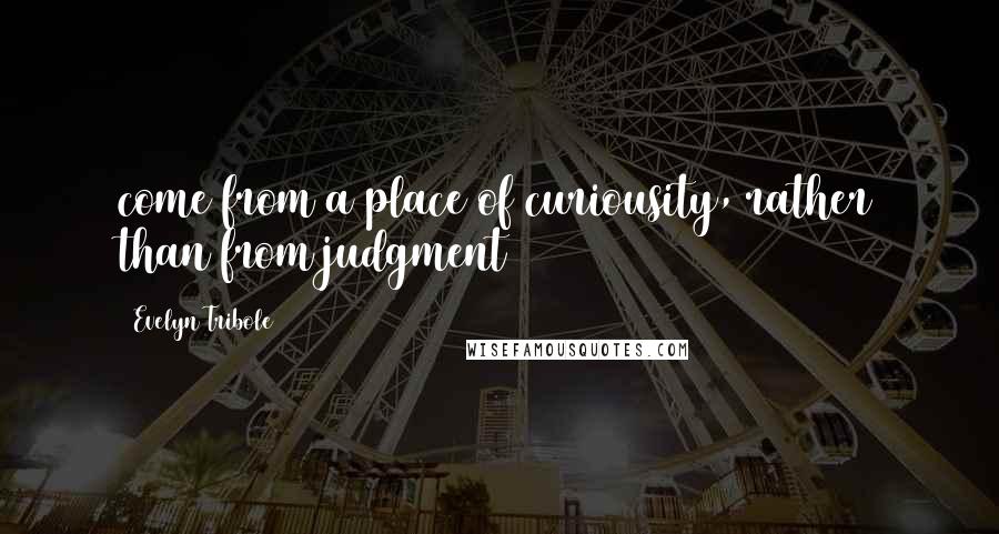 Evelyn Tribole Quotes: come from a place of curiousity, rather than from judgment