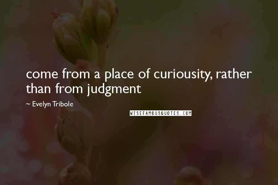 Evelyn Tribole Quotes: come from a place of curiousity, rather than from judgment