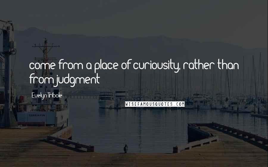 Evelyn Tribole Quotes: come from a place of curiousity, rather than from judgment