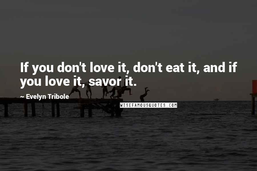 Evelyn Tribole Quotes: If you don't love it, don't eat it, and if you love it, savor it.