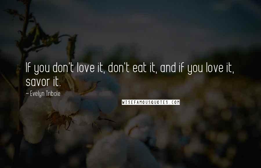 Evelyn Tribole Quotes: If you don't love it, don't eat it, and if you love it, savor it.