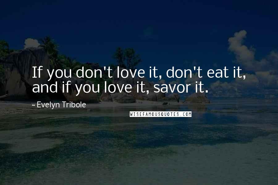 Evelyn Tribole Quotes: If you don't love it, don't eat it, and if you love it, savor it.