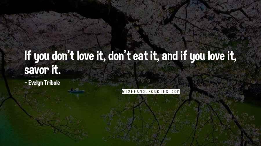 Evelyn Tribole Quotes: If you don't love it, don't eat it, and if you love it, savor it.