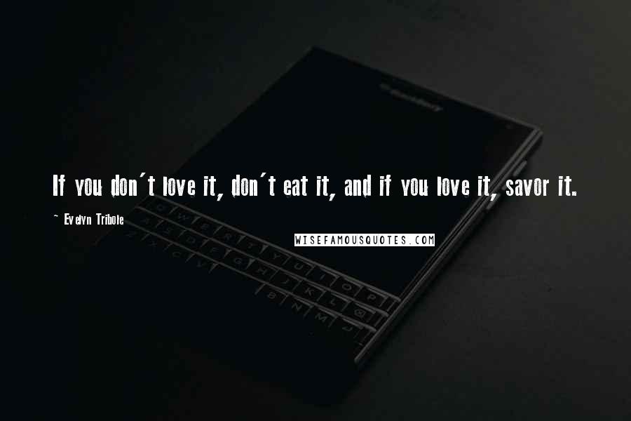 Evelyn Tribole Quotes: If you don't love it, don't eat it, and if you love it, savor it.