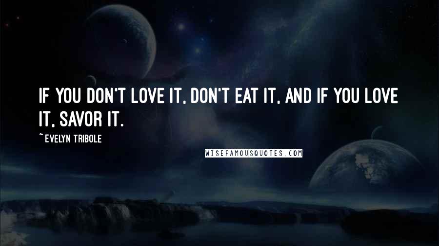 Evelyn Tribole Quotes: If you don't love it, don't eat it, and if you love it, savor it.