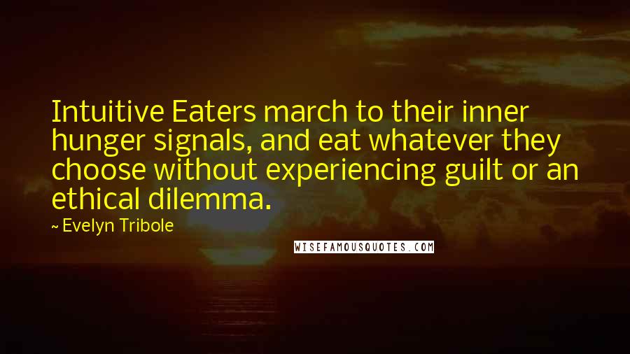 Evelyn Tribole Quotes: Intuitive Eaters march to their inner hunger signals, and eat whatever they choose without experiencing guilt or an ethical dilemma.