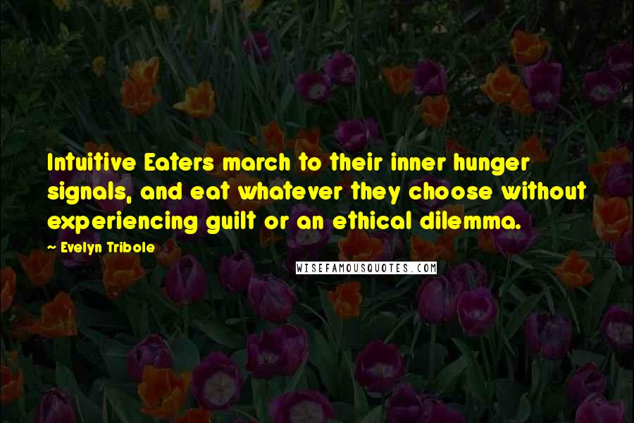 Evelyn Tribole Quotes: Intuitive Eaters march to their inner hunger signals, and eat whatever they choose without experiencing guilt or an ethical dilemma.