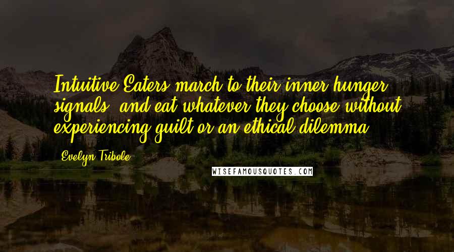 Evelyn Tribole Quotes: Intuitive Eaters march to their inner hunger signals, and eat whatever they choose without experiencing guilt or an ethical dilemma.