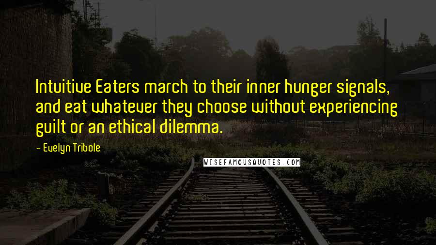 Evelyn Tribole Quotes: Intuitive Eaters march to their inner hunger signals, and eat whatever they choose without experiencing guilt or an ethical dilemma.