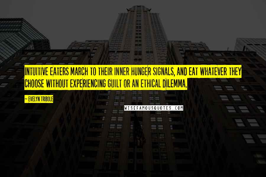 Evelyn Tribole Quotes: Intuitive Eaters march to their inner hunger signals, and eat whatever they choose without experiencing guilt or an ethical dilemma.