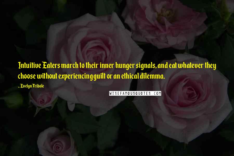 Evelyn Tribole Quotes: Intuitive Eaters march to their inner hunger signals, and eat whatever they choose without experiencing guilt or an ethical dilemma.