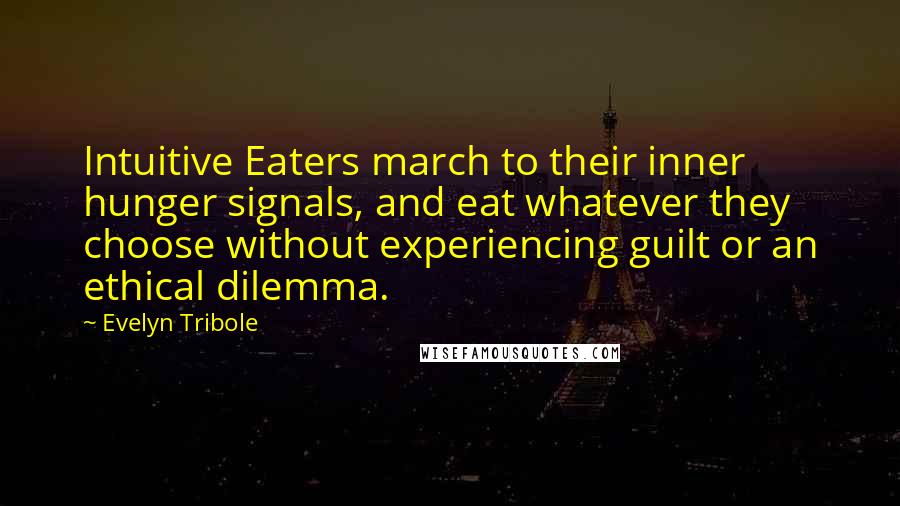 Evelyn Tribole Quotes: Intuitive Eaters march to their inner hunger signals, and eat whatever they choose without experiencing guilt or an ethical dilemma.