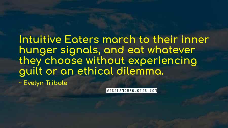 Evelyn Tribole Quotes: Intuitive Eaters march to their inner hunger signals, and eat whatever they choose without experiencing guilt or an ethical dilemma.