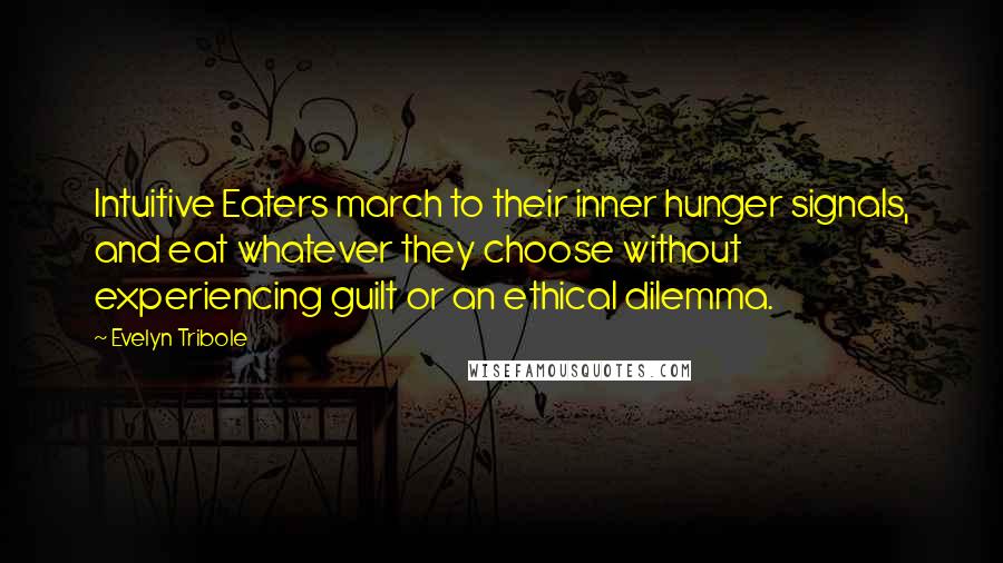 Evelyn Tribole Quotes: Intuitive Eaters march to their inner hunger signals, and eat whatever they choose without experiencing guilt or an ethical dilemma.