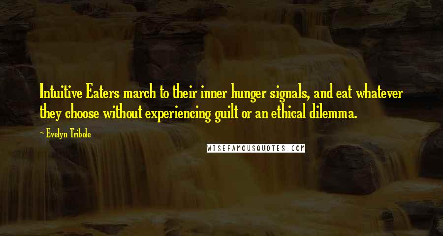 Evelyn Tribole Quotes: Intuitive Eaters march to their inner hunger signals, and eat whatever they choose without experiencing guilt or an ethical dilemma.