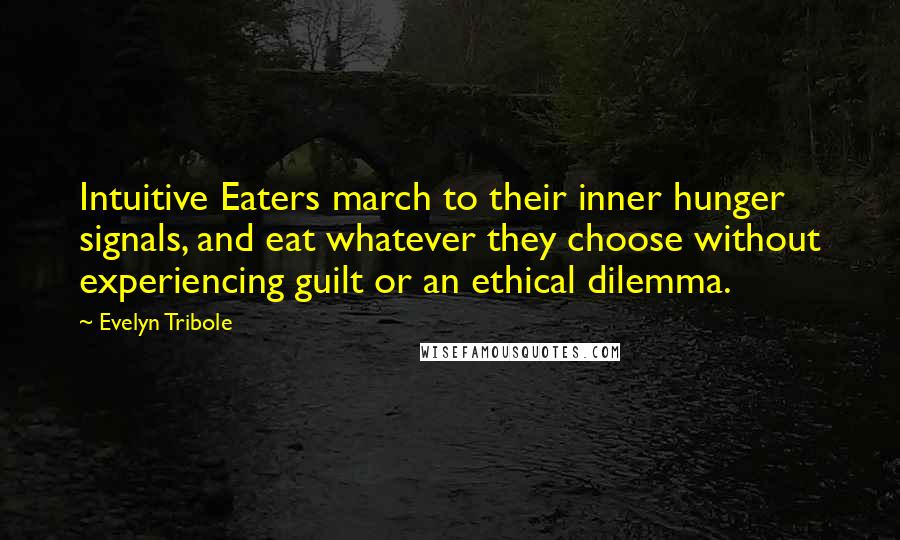 Evelyn Tribole Quotes: Intuitive Eaters march to their inner hunger signals, and eat whatever they choose without experiencing guilt or an ethical dilemma.