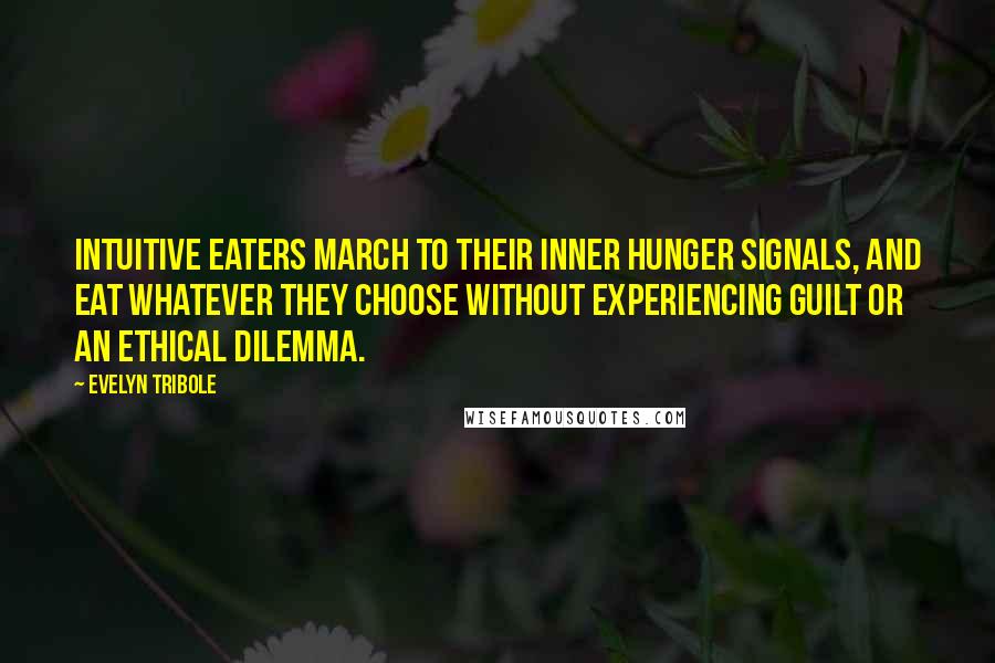 Evelyn Tribole Quotes: Intuitive Eaters march to their inner hunger signals, and eat whatever they choose without experiencing guilt or an ethical dilemma.