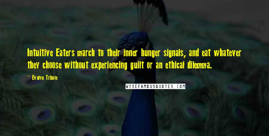 Evelyn Tribole Quotes: Intuitive Eaters march to their inner hunger signals, and eat whatever they choose without experiencing guilt or an ethical dilemma.