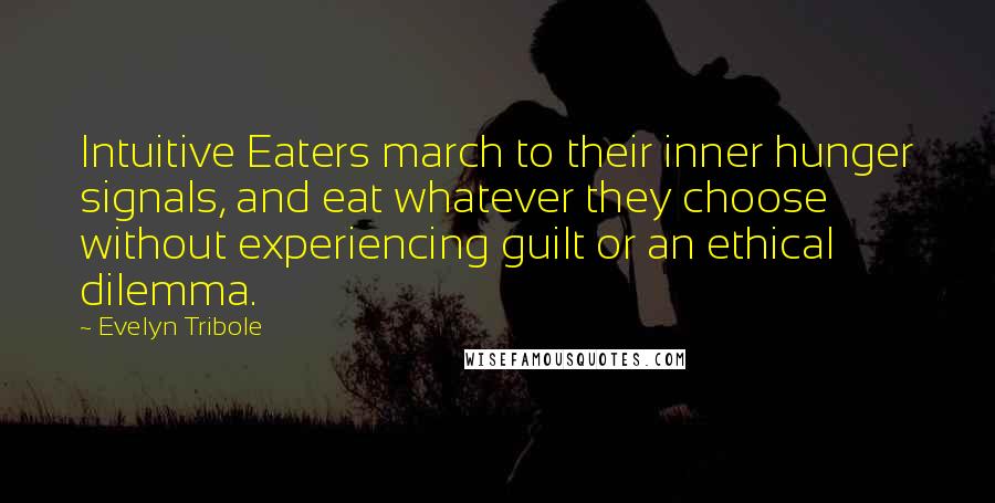 Evelyn Tribole Quotes: Intuitive Eaters march to their inner hunger signals, and eat whatever they choose without experiencing guilt or an ethical dilemma.