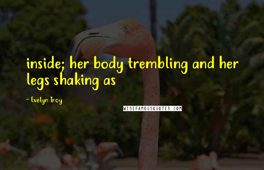 Evelyn Troy Quotes: inside; her body trembling and her legs shaking as