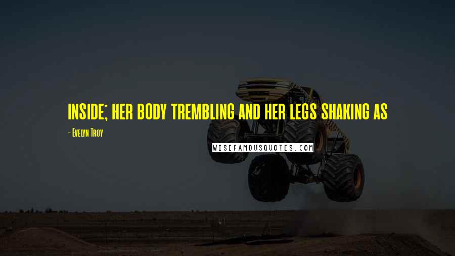 Evelyn Troy Quotes: inside; her body trembling and her legs shaking as