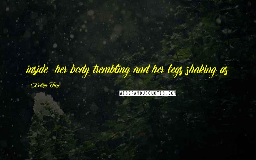 Evelyn Troy Quotes: inside; her body trembling and her legs shaking as