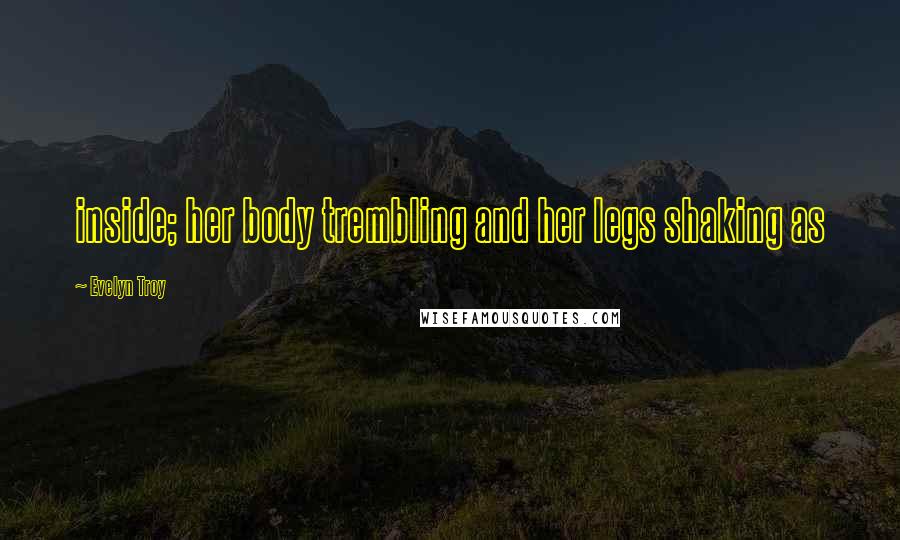 Evelyn Troy Quotes: inside; her body trembling and her legs shaking as