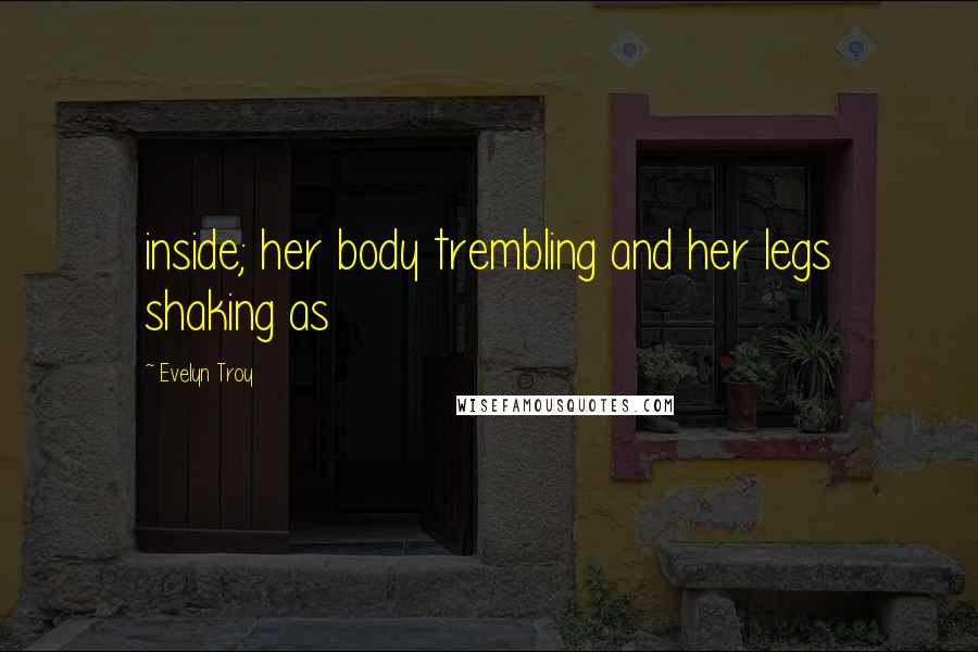 Evelyn Troy Quotes: inside; her body trembling and her legs shaking as