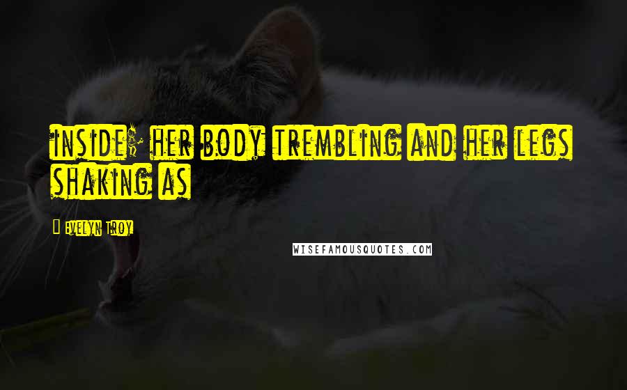 Evelyn Troy Quotes: inside; her body trembling and her legs shaking as