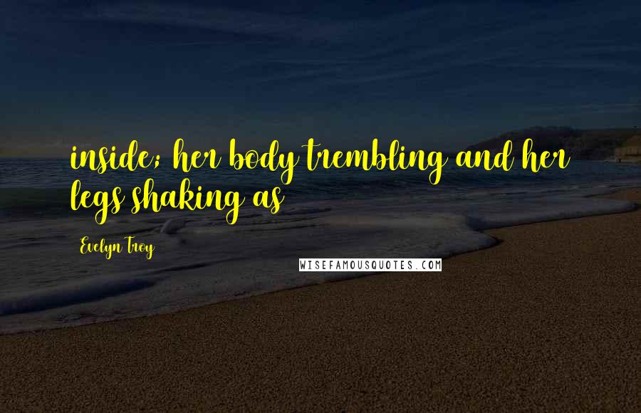 Evelyn Troy Quotes: inside; her body trembling and her legs shaking as
