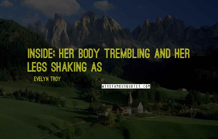 Evelyn Troy Quotes: inside; her body trembling and her legs shaking as