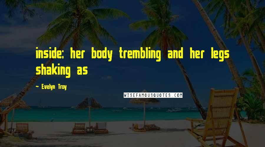 Evelyn Troy Quotes: inside; her body trembling and her legs shaking as