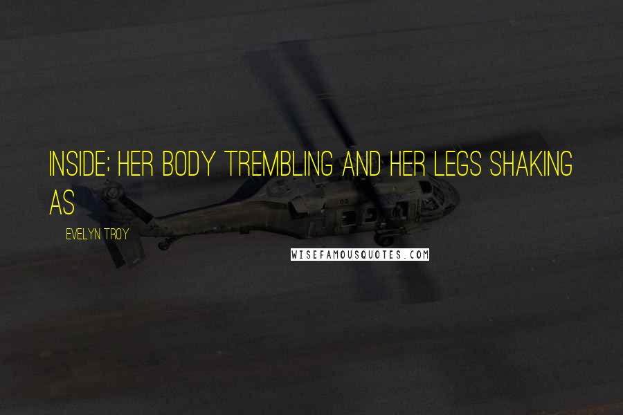 Evelyn Troy Quotes: inside; her body trembling and her legs shaking as
