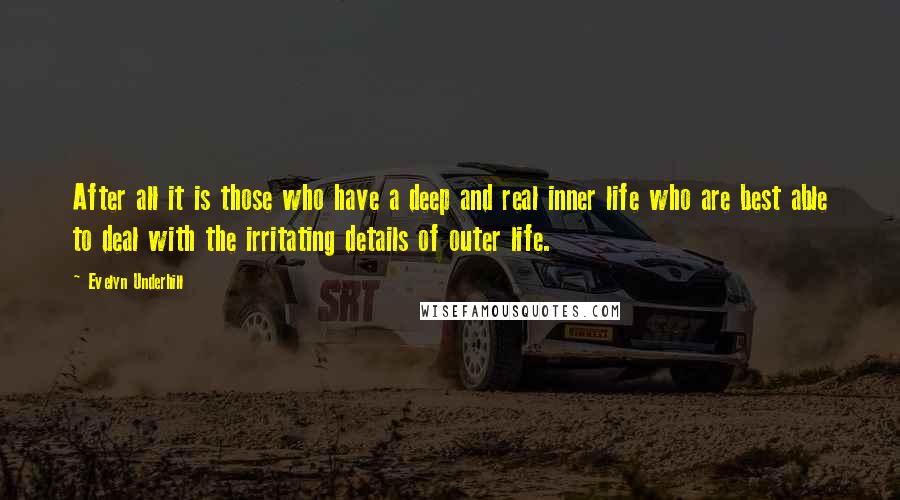 Evelyn Underhill Quotes: After all it is those who have a deep and real inner life who are best able to deal with the irritating details of outer life.