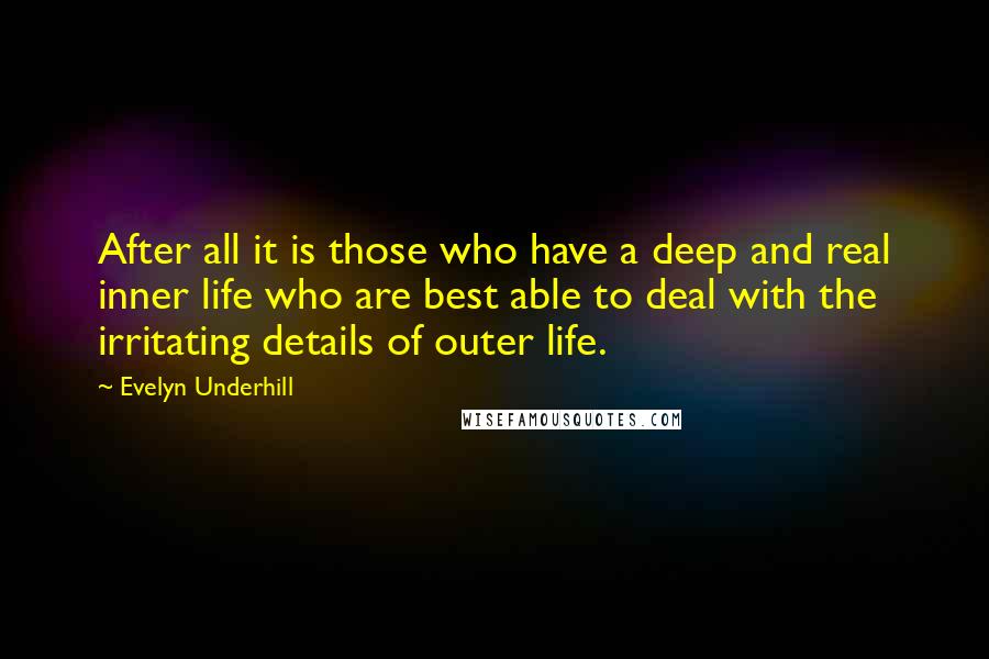 Evelyn Underhill Quotes: After all it is those who have a deep and real inner life who are best able to deal with the irritating details of outer life.