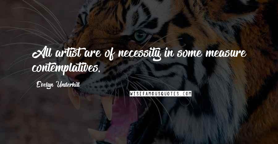 Evelyn Underhill Quotes: All artist are of necessity in some measure contemplatives.