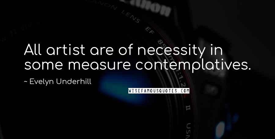 Evelyn Underhill Quotes: All artist are of necessity in some measure contemplatives.