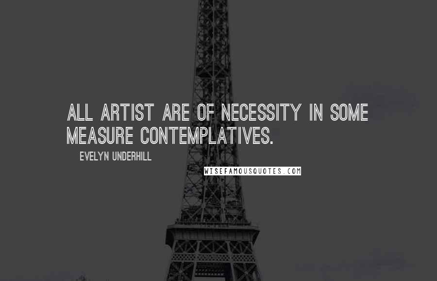 Evelyn Underhill Quotes: All artist are of necessity in some measure contemplatives.