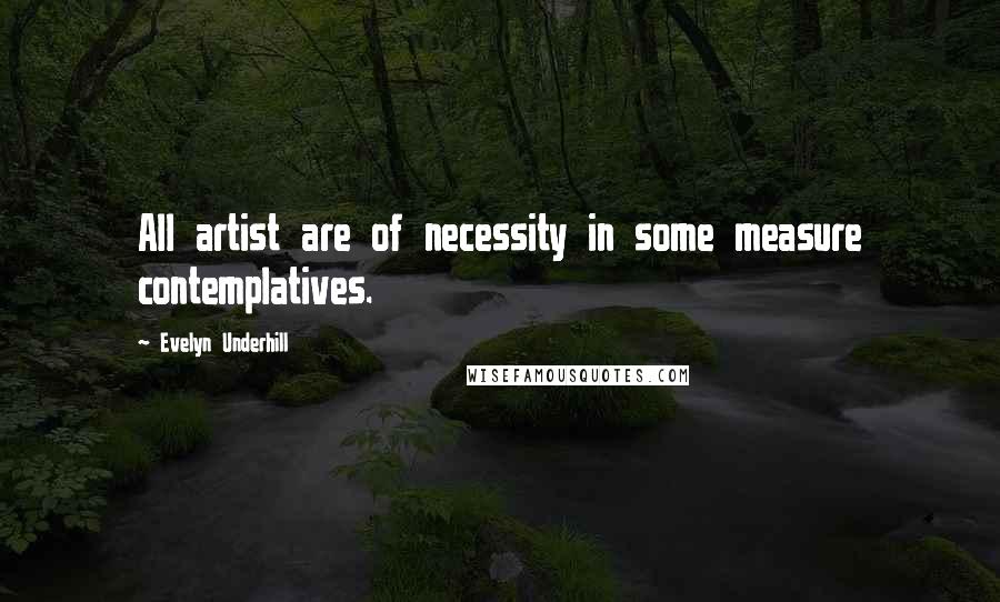 Evelyn Underhill Quotes: All artist are of necessity in some measure contemplatives.
