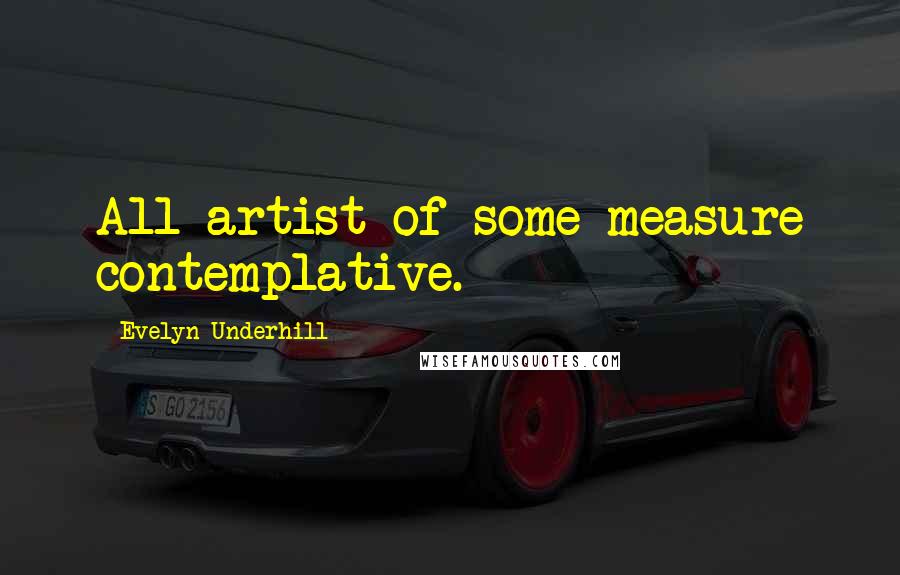 Evelyn Underhill Quotes: All artist of some measure contemplative.