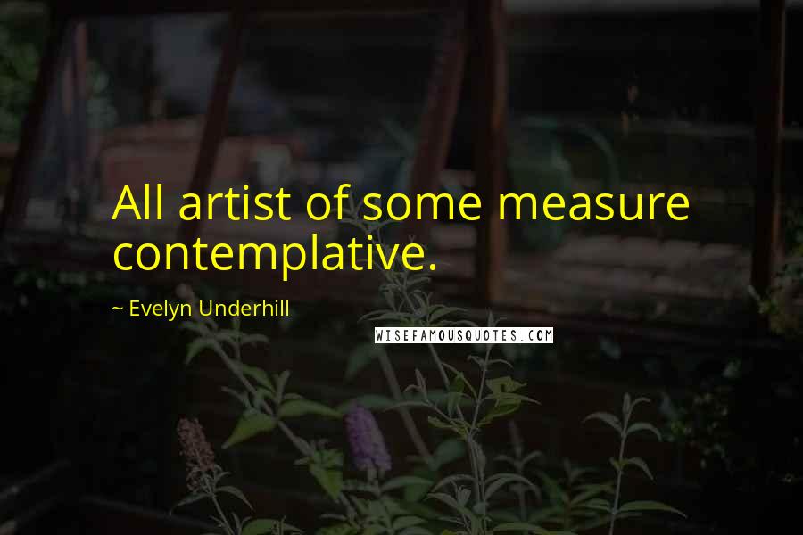 Evelyn Underhill Quotes: All artist of some measure contemplative.