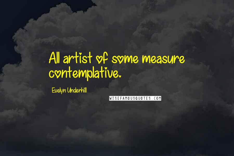 Evelyn Underhill Quotes: All artist of some measure contemplative.