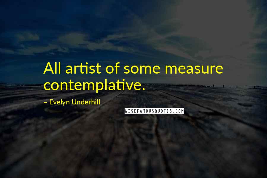 Evelyn Underhill Quotes: All artist of some measure contemplative.