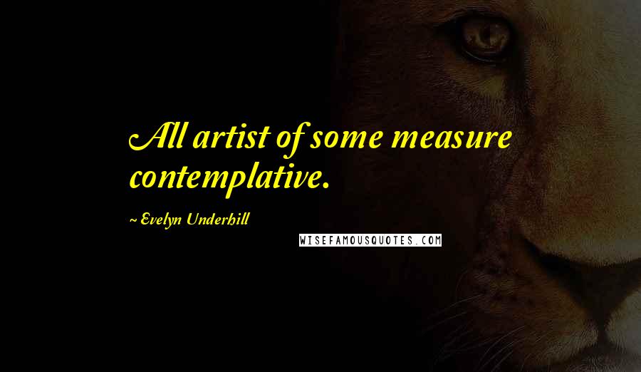 Evelyn Underhill Quotes: All artist of some measure contemplative.