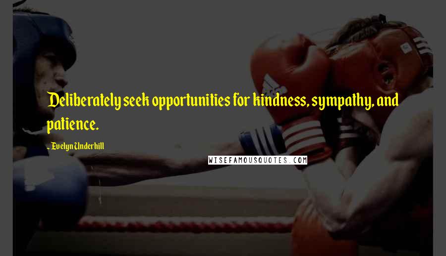 Evelyn Underhill Quotes: Deliberately seek opportunities for kindness, sympathy, and patience.