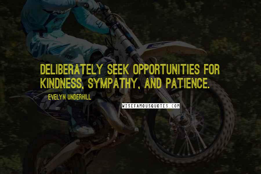 Evelyn Underhill Quotes: Deliberately seek opportunities for kindness, sympathy, and patience.