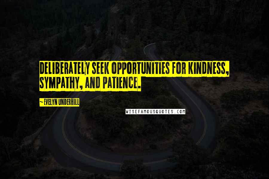 Evelyn Underhill Quotes: Deliberately seek opportunities for kindness, sympathy, and patience.